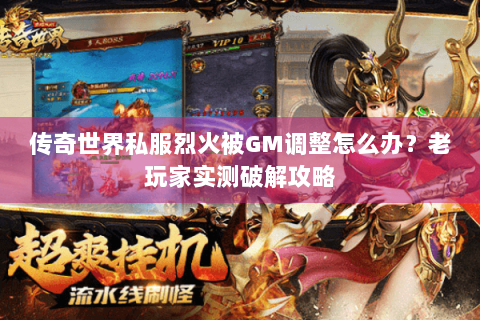 传奇世界私服烈火被GM调整怎么办？老玩家实测破解攻略