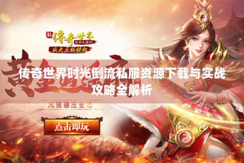 传奇世界时光倒流私服资源下载与实战攻略全解析