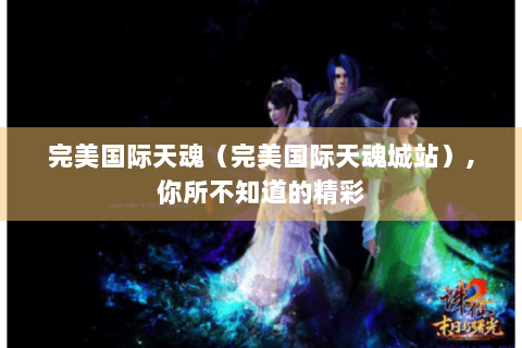 完美国际天魂（完美国际天魂城站）,你所不知道的精彩