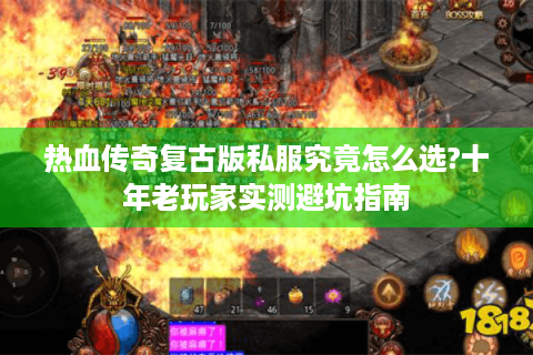 热血传奇复古版私服究竟怎么选?十年老玩家实测避坑指南