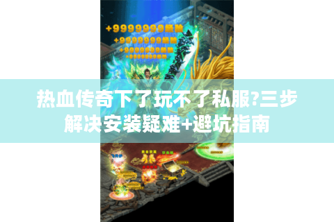 热血传奇下了玩不了私服?三步解决安装疑难+避坑指南