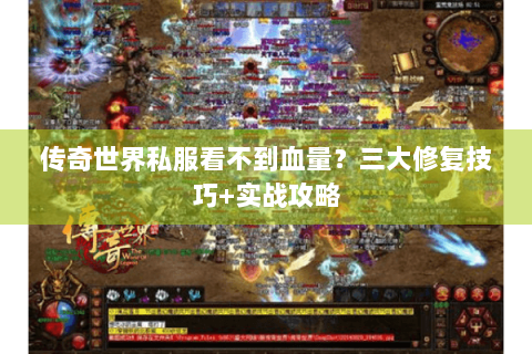 传奇世界私服看不到血量？三大修复技巧+实战攻略
