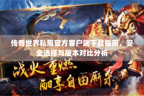 传奇世界私服官方客户端下载指南，安全选择与版本对比分析