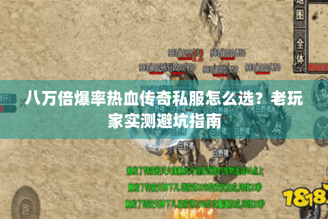 八万倍爆率热血传奇私服怎么选？老玩家实测避坑指南