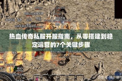 热血传奇私服开服指南，从零搭建到稳定运营的7个关键步骤