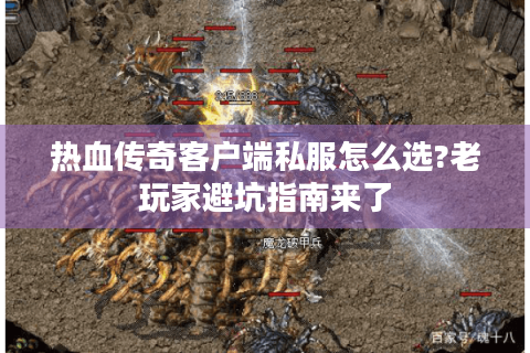 热血传奇客户端私服怎么选?老玩家避坑指南来了