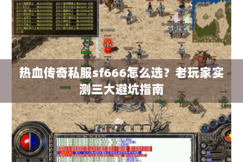 热血传奇私服sf666怎么选？老玩家实测三大避坑指南