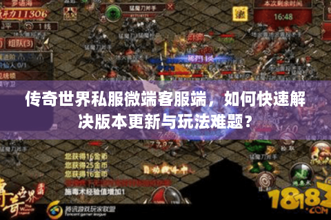 传奇世界私服微端客服端，如何快速解决版本更新与玩法难题？