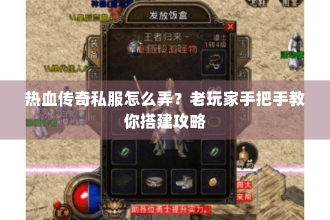 热血传奇私服怎么弄？老玩家手把手教你搭建攻略