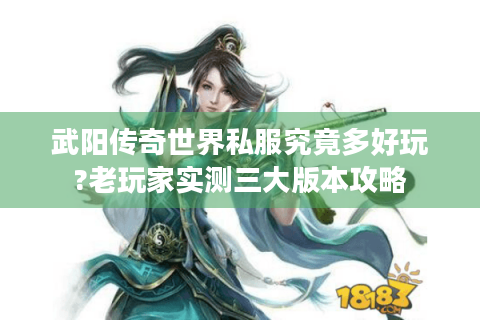 武阳传奇世界私服究竟多好玩?老玩家实测三大版本攻略