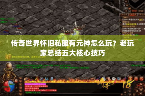 传奇世界怀旧私服有元神怎么玩？老玩家总结五大核心技巧