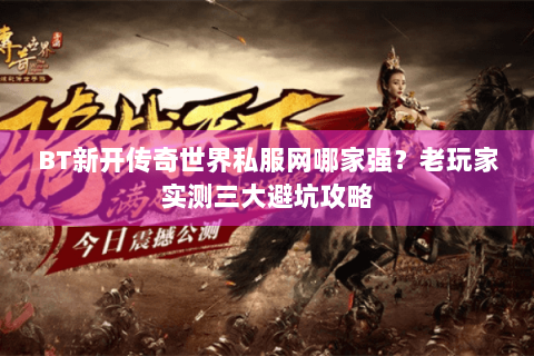 BT新开传奇世界私服网哪家强？老玩家实测三大避坑攻略