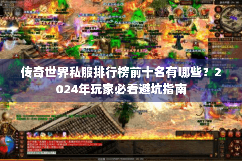 传奇世界私服排行榜前十名有哪些？2024年玩家必看避坑指南