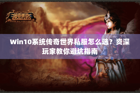 Win10系统传奇世界私服怎么选？资深玩家教你避坑指南