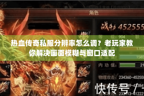 热血传奇私服分辨率怎么调？老玩家教你解决画面模糊与窗口适配