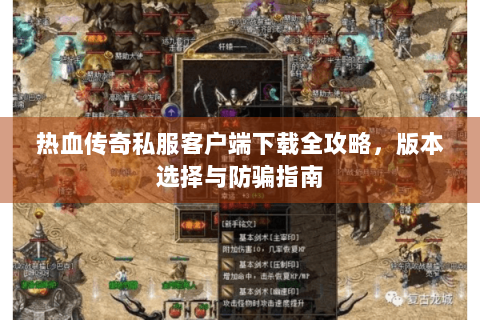 热血传奇私服客户端下载全攻略，版本选择与防骗指南