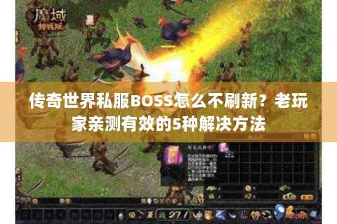 传奇世界私服BOSS怎么不刷新？老玩家亲测有效的5种解决方法