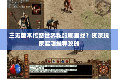 三无版本传奇世界私服哪里找？资深玩家实测推荐攻略