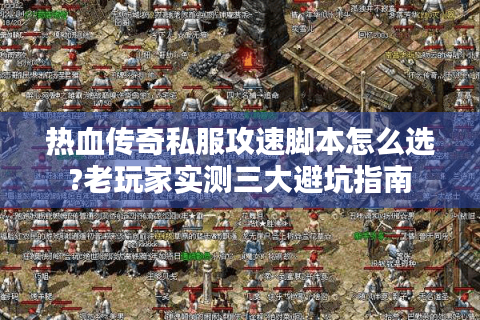 热血传奇私服攻速脚本怎么选?老玩家实测三大避坑指南