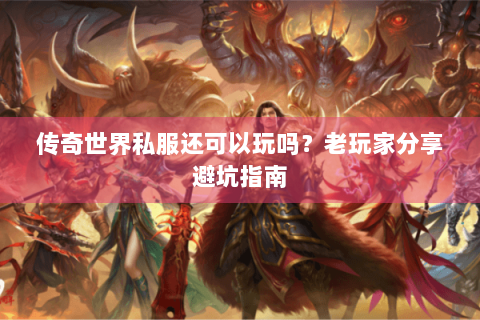 传奇世界私服还可以玩吗？老玩家分享避坑指南