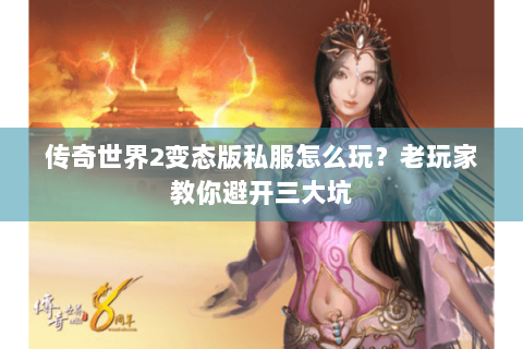 传奇世界2变态版私服怎么玩？老玩家教你避开三大坑