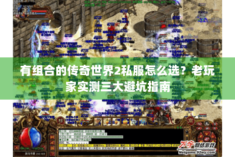 有组合的传奇世界2私服怎么选？老玩家实测三大避坑指南