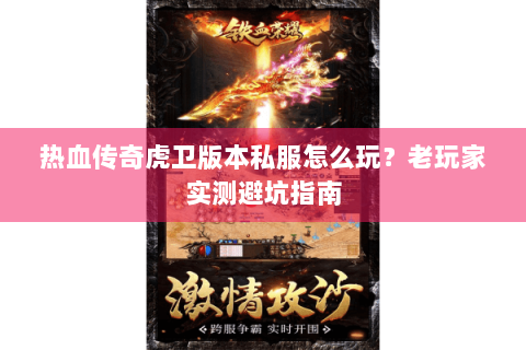 热血传奇虎卫版本私服怎么玩？老玩家实测避坑指南