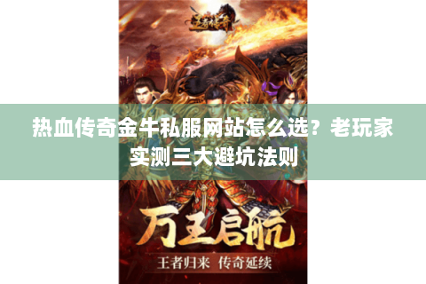 热血传奇金牛私服网站怎么选？老玩家实测三大避坑法则