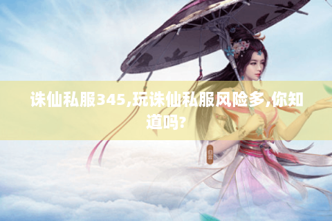 诛仙私服345,玩诛仙私服风险多,你知道吗?