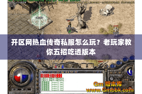 开区网热血传奇私服怎么玩？老玩家教你五招吃透版本