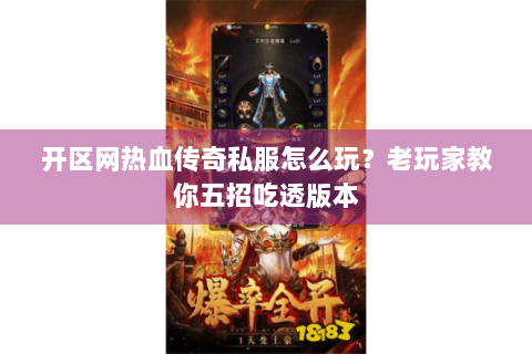开区网热血传奇私服怎么玩？老玩家教你五招吃透版本