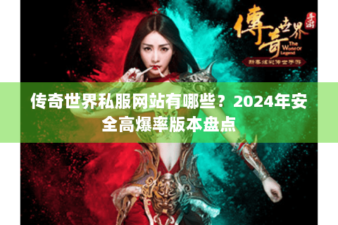 传奇世界私服网站有哪些？2024年安全高爆率版本盘点