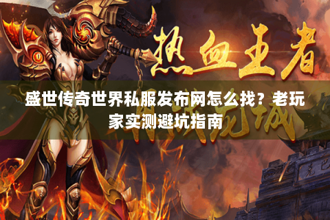 盛世传奇世界私服发布网怎么找？老玩家实测避坑指南