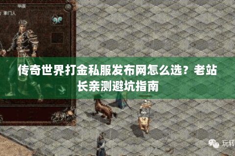 传奇世界打金私服发布网怎么选？老站长亲测避坑指南