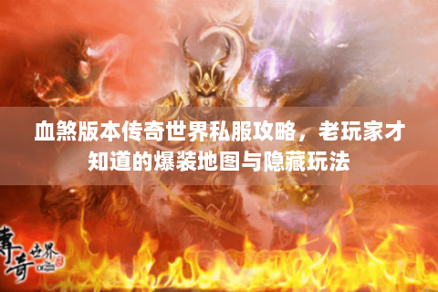血煞版本传奇世界私服攻略，老玩家才知道的爆装地图与隐藏玩法