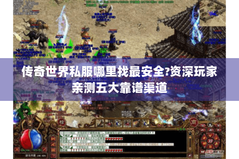 传奇世界私服哪里找最安全?资深玩家亲测五大靠谱渠道