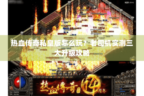 热血传奇私皇版怎么玩？老司机实测三大升级攻略