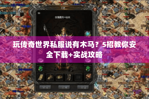 玩传奇世界私服说有木马？5招教你安全下载+实战攻略