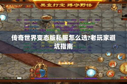 传奇世界变态版私服怎么选?老玩家避坑指南