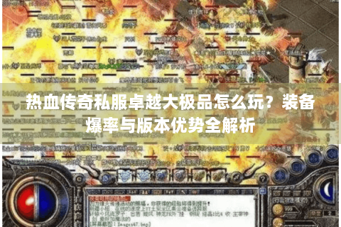 热血传奇私服卓越大极品怎么玩？装备爆率与版本优势全解析