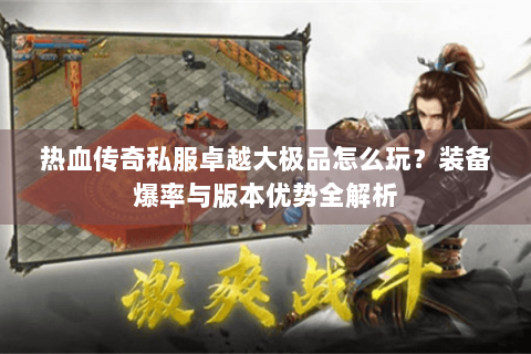 热血传奇私服卓越大极品怎么玩？装备爆率与版本优势全解析
