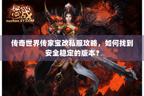 传奇世界传家宝改私服攻略，如何找到安全稳定的版本？
