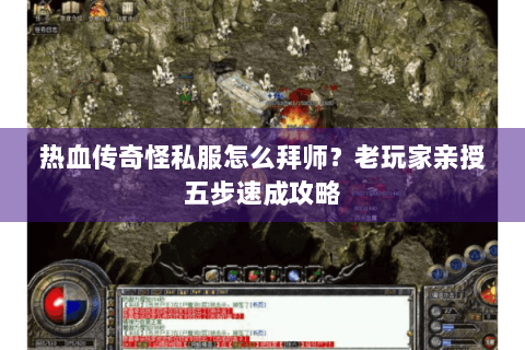 热血传奇怪私服怎么拜师？老玩家亲授五步速成攻略