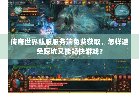 传奇世界私服服务端免费获取，怎样避免踩坑又能畅快游戏？