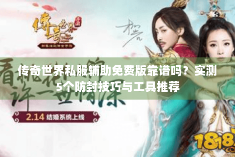 传奇世界私服辅助免费版靠谱吗？实测5个防封技巧与工具推荐