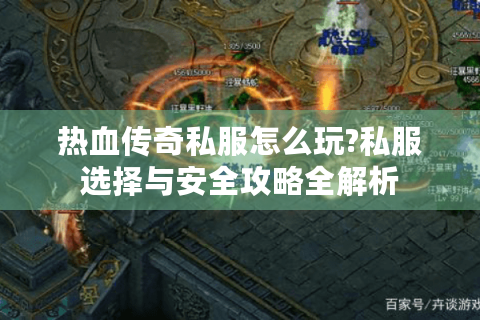 热血传奇私服怎么玩?私服选择与安全攻略全解析