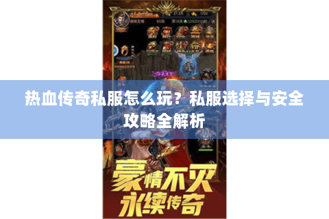 热血传奇私服怎么玩？私服选择与安全攻略全解析