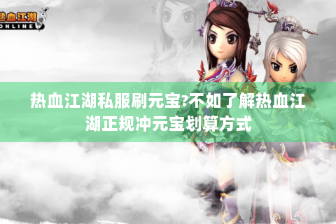 热血江湖私服刷元宝?不如了解热血江湖正规冲元宝划算方式