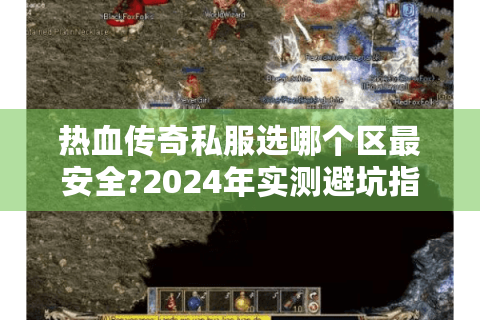 热血传奇私服选哪个区最安全?2024年实测避坑指南