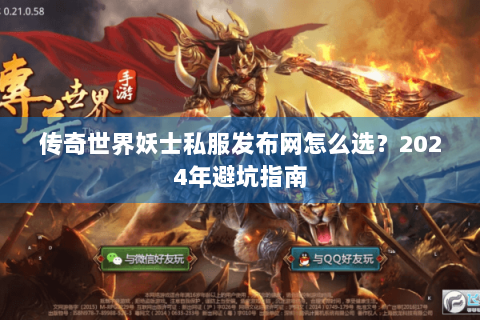 传奇世界妖士私服发布网怎么选？2024年避坑指南